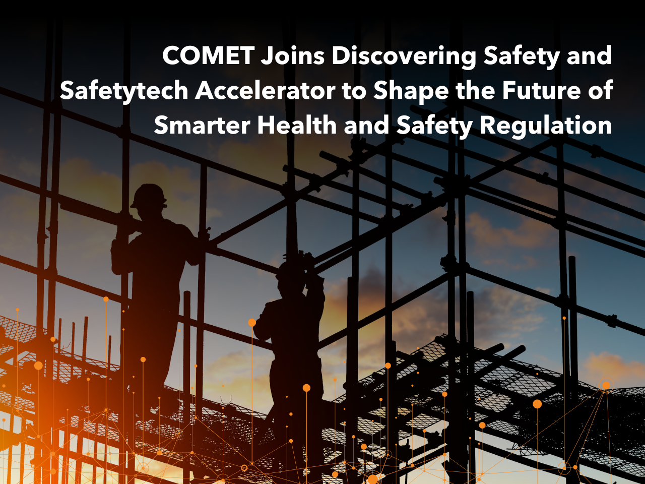 MEMBER NEWS: COMET Joins Discovering Safety and Safetytech Accelerator to Shape the Future of Smarter Health and Safety Regulation